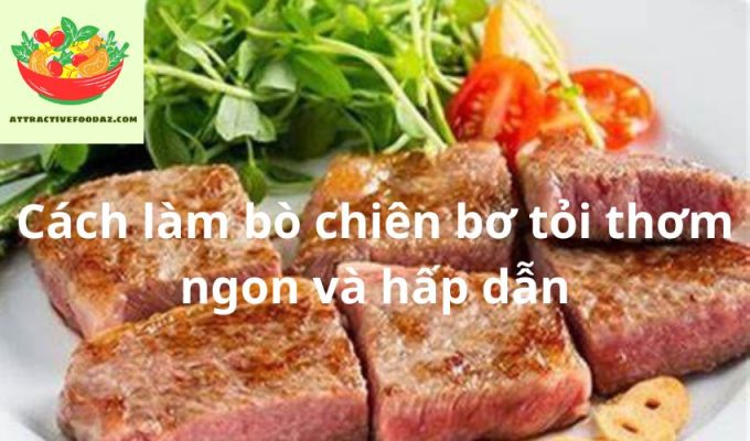 Cách làm bò chiên bơ tỏi thơm ngon và hấp dẫn