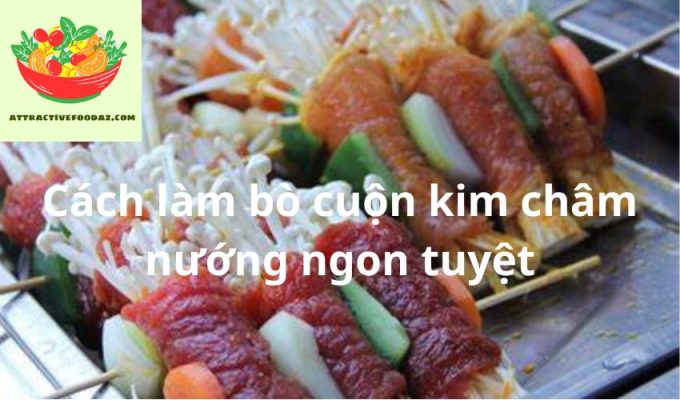 Cách làm bò cuộn kim châm nướng ngon tuyệt