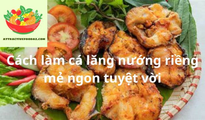 Cách làm cá lăng nướng riềng mẻ ngon tuyệt vời