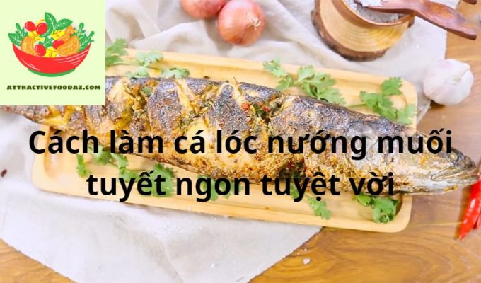 Cách làm cá lóc nướng muối tuyết ngon tuyệt vời